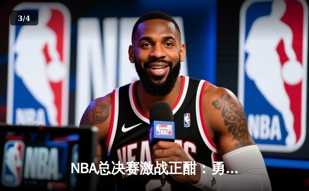 NBA总决赛激战正酣：勇士逆转凯尔特人夺赛点，库里轰下43分创纪录 - 3