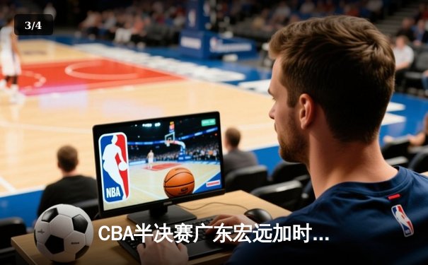 CBA半决赛广东宏远加时险胜辽宁本钢 赵睿关键三分锁定胜局 - 3