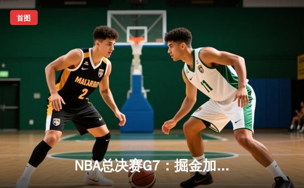 NBA总决赛G7：掘金加时险胜热火 约基奇41分三双创历史