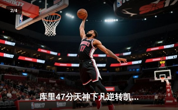 库里47分天神下凡逆转凯尔特人，勇士总决赛G4演绎团队篮球史诗 - 2