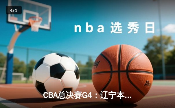 CBA总决赛G4：辽宁本钢逆转新疆飞虎，成功卫冕夺得队史第四冠 - 4