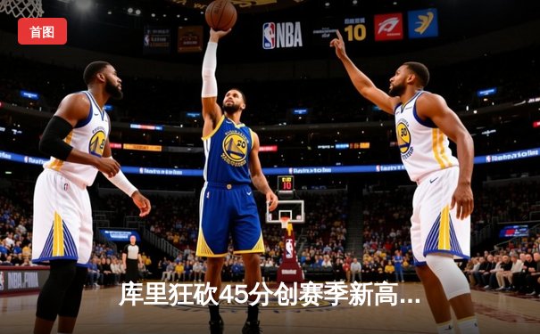 库里狂砍45分创赛季新高，勇士加时险胜凯尔特人迎六连胜
