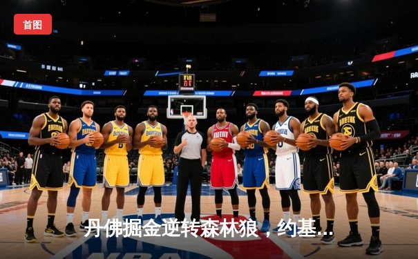 丹佛掘金逆转森林狼，约基奇40分三双率队锁定季后赛席位