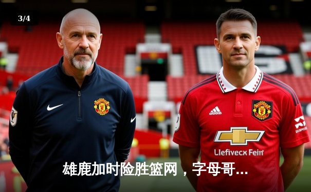 雄鹿加时险胜篮网，字母哥44分捍卫主场 - 3