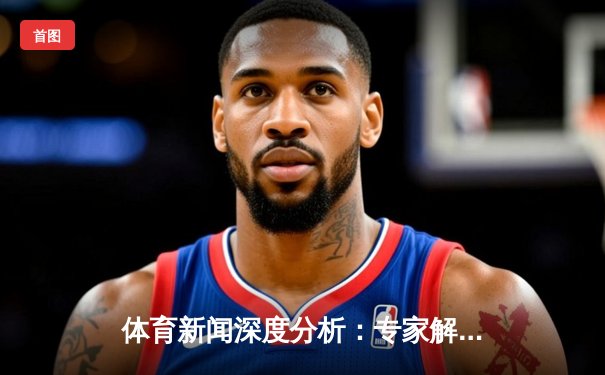 体育新闻深度分析：专家解读